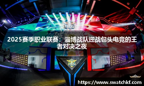 2025赛季职业联赛：淄博战队迎战包头电竞的王者对决之夜